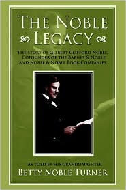 The Noble Legacy: The Story Of Gilbert Clifford Noble, Cofounder Of The Barnes & Noble And Noble & Noble Book Companies