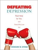 Defeating Depression Real Help for You and Those Who Love You