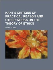 Kant's Critique Of Practical Reason And Other Works On The 
