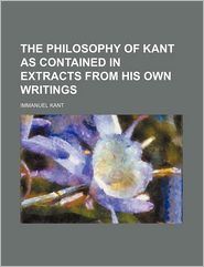 The Philosophy of Kant as Contained in Extracts from His Own
