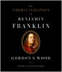 Book Cover Image. Title: The Americanization of Benjamin Franklin, Author: by Gordon S. Wood