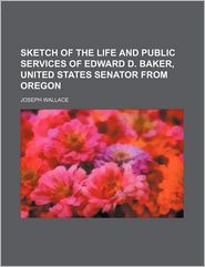 Sketch of the Life and Public Services of Edward D. Baker, 