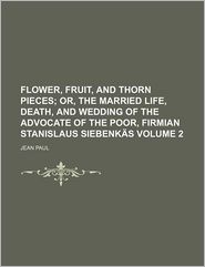 Flower, Fruit, And Thorn Pieces (volume 2); Or, The Married Life, Death, And Wedding Of The Advocate