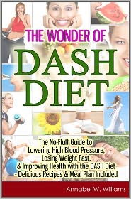 The Wonder of DASH Diet: The No-Fluff Guide to Lowering High Blood Pressure, Losing Weight Fast, &amp; Improving Health with the DASH Diet - Delicious Recipes &amp; Meal Plan Included