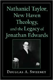 Nathaniel Taylor, New Haven Theology, and the Legacy of Jonathan Edwards by Douglas A. Sweeney: Book Cover