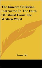 Sincere Christian Instructed in the Faith of Christ from the Written Word
