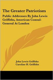 Greater Patriotism: Public Addresses by John Lewis Griffiths