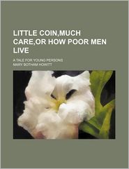 Little Coin, Much Care, or How Poor Men Live; A Tale for Young Persons