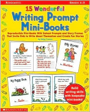 15 Wonderful Writing Prompt Mini-Books: Reproducible Mini-Books with Instant Prompts and Story Frames That Invite Kids to Write about Themselves and Create Fun Stories