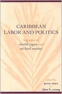 Caribbean Labor and Politics Legacies of Cheddi Jagan and Michael Man