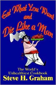 Eat What You Want and Die Like a Man by Steve H. Graham: Book Cover