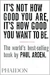 It's Not How Good You Are, It's How Good You Want to Be by Paul Arden: Book Cover