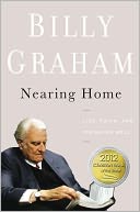 Book Cover Image. Title: Nearing Home:  Life, Faith, and Finishing Well, Author: Billy Graham