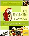 The Healthy Bird Cookbook: More Than 130 Recipes to Promote and Mainta