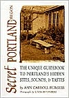 Secret Portland, Oregon: The Unique Guidebook to Portlands Hidden Site