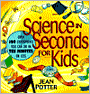 Book Cover Image. Title: Science in Seconds for Kids:  Over 100 Experiments You Can Do in Ten Minutes or Less, Author: by Jean Potter