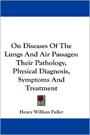 On Diseases of the Lungs and Air Passages: Their Pathology, Physical Diagnosis, Symptoms and Treatment