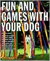 Fun and Games with Your Dog: Expert Advice on a Variety of Activities for You and Your Pet