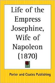 Life Of The Empress Josephine, Wife Of Napoleon by And Coates Porter And Coates Publishing: Book Cover