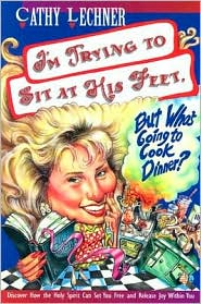 I'm Trying to Sit at His Feet, but Who's Going to Cook Dinner? by Cathy Lechner: Book Cover