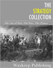 The Strategy Collection: The Art of War, On War, The Prince