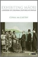 Exhibiting Maori A History of Colonial Cultures of Display