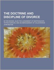 The Doctrine and Discipline of Divorce; In Two Books. Also 