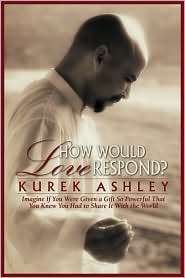 Kurek Ashley - How Would Love Respond?: Imagine If You Were Given a Gift So Powerful That You Knew You Had to Share It with the World