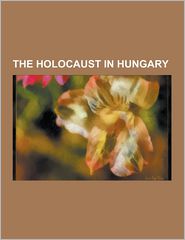 The Holocaust in Hungary: Elie Wiesel, Rudolf Vrba, Adolf 