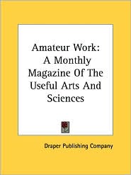 Amateur Work: A Monthly Magazine of the Useful Arts and Sciences