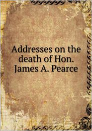 Addresses on the death of Hon. James A. Pearce