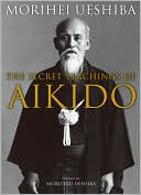 Morihei Ueshiba. The Secrets Teachings of Aikido