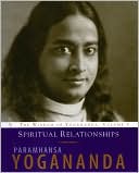 Spiritual Relationships The Wisdom of Yogananda Volume 3