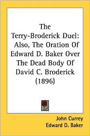 Terry-Broderick Duel: Also, the Oration of Edward D. Baker 