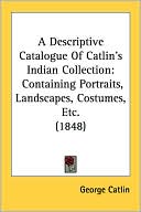 Descriptive Catalogue of Catlin's Indian Collection: Containing Portra