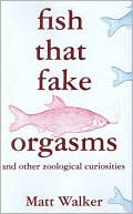 Fish that Fake Orgasms: And Other Zoological Curiosities