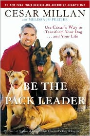 Be the Pack Leader Use Cesar's Way to Transform Your Dog . . . and Your Life