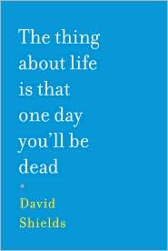 The Thing about Life Is That One Day You'll Be Dead by David Shields: Book Cover