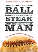 How to Hit a Curveball, Grill the Perfect Steak, and Become a Real Man by Stephen James