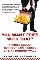 You Want Fries With That?: A White-Collar Burnout Experiences Life at Minimum Wage by Prioleaux Alexander