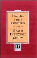 Practice These Principles and What Is the Oxford Group