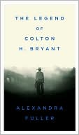 The Legend of Colton H. Bryant
by Alexandra Fuller
(May 2008)
read more