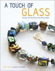 A Touch of Glass: Designs for Creating Glass Bead Jewelry