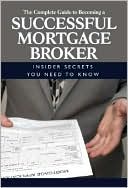 The Complete Guide to Becoming a Successful Mortgage Broker: Insider S
