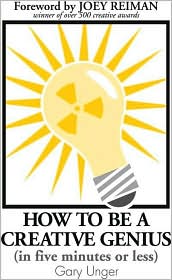 How to Be a Creative Genius (in Five Minutes or Less) by Gary Unger: Book Cover