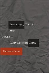 Publishing, Culture, and Power in Early Modern China by Kai-Wing Chow: Book Cover