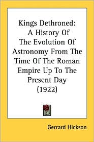 Kings Dethroned: A History of the Evolution of Astronomy from the Time of the Roman Empire Up to the Present Day (1922)