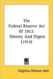 The Federal Reserve Act of 1913: History and Digest (1914)