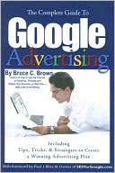 The Complete Guide to Google Advertising by Bruce C. Brown