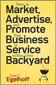 How to Market, Advertise, and Promote Your Business or Service in Your Own Backyard by Tom C. Egelhoff: Book Cover